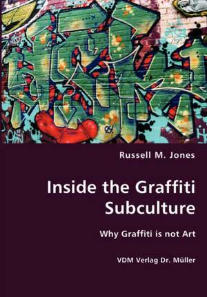 Inside the Graffiti Subculture: Why Graffiti Is Not Art de Russel M. Jones