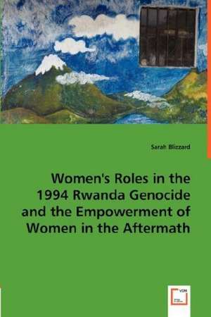 Women''s Roles in the 1994 Rwanda Genocide and the Empowerment of Women in the Aftermath de Sarah Blizzard