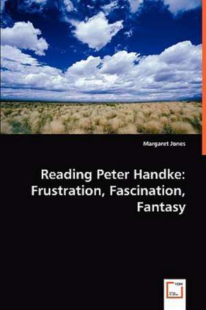 Reading Peter Handke: Frustration, Fascination, Fantasy de Margaret Jones