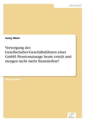 Versorgung Des Gesellschafter-Geschaftsfuhrers Einer Gmbh: Pensionszusage Heute Erteilt Und Morgen Nicht Mehr Finanzierbar? de Jenny Mohr