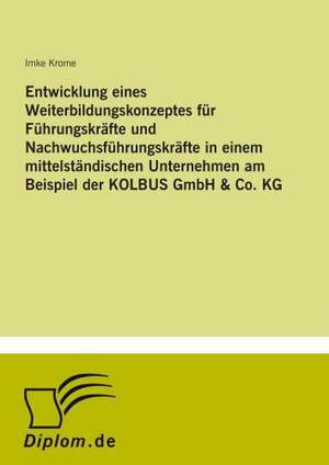 Entwicklung eines Weiterbildungskonzeptes für Führungskräfte und Nachwuchsführungskräfte in einem mittelständischen Unternehmen am Beispiel der KOLBUS GmbH & Co. KG de Imke Krome