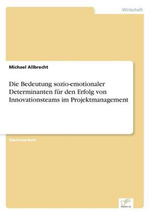 Die Bedeutung Sozio-Emotionaler Determinanten Fur Den Erfolg Von Innovationsteams Im Projektmanagement: Definition Des Iptv-Konzeptes Und Vergleich Der Marktsituationen in Deutschland, Grossbritannien, Frankreich, Italien de Michael Allbrecht