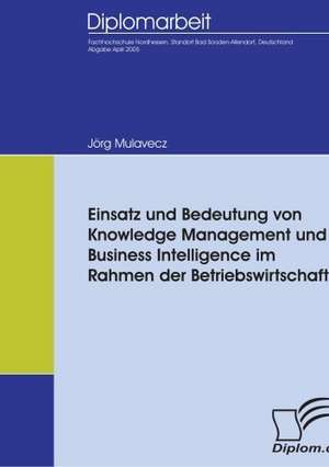 Einsatz Und Bedeutung Von Knowledge Management Und Business Intelligence Im Rahmen Der Betriebswirtschaft: A Clash of Principles? de Jörg Mulavecz