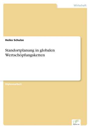 Standortplanung in Globalen Wertschopfungsketten: Spiegelbild Und Antagonist Seiner Zeit de Heiko Schulze