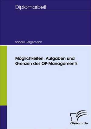 M Glichkeiten, Aufgaben Und Grenzen Des Op-Managements: Spiegelbild Und Antagonist Seiner Zeit de Sandra Bergemann