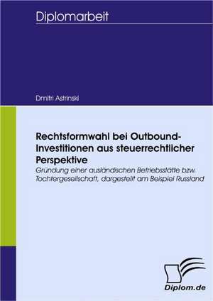 Rechtsformwahl Bei Outbound-Investitionen Aus Steuerrechtlicher Perspektive: Spiegelbild Und Antagonist Seiner Zeit de Dmitri Astrinski