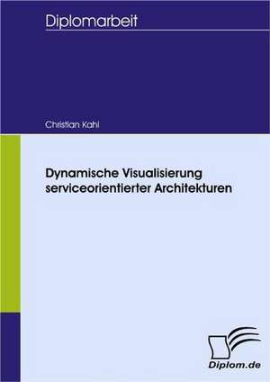 Dynamische Visualisierung Serviceorientierter Architekturen: Spiegelbild Und Antagonist Seiner Zeit de Christian Kahl