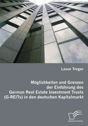 M Glichkeiten Und Grenzen Der Einf Hrung Des German Real Estate Investment Trusts (G-Reits) in Den Deutschen Kapitalmarkt: Spiegelbild Und Antagonist Seiner Zeit de Lasse Treger