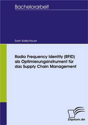 Radio Frequency Identity (Rfid) ALS Optimierungsinstrument Fur Das Supply Chain Management: Spiegelbild Und Antagonist Seiner Zeit de Sven Kallscheuer