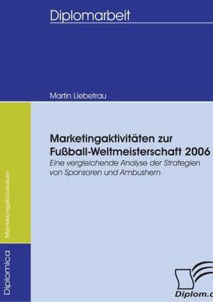 Marketingaktivit Ten Zur Fu Ball-Weltmeisterschaft 2006: Spiegelbild Und Antagonist Seiner Zeit de Martin Liebetrau