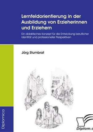 Lernfeldorientierung in Der Ausbildung Von Erzieherinnen Und Erziehern: Unterst Tzungsma Nahmen Und Wirkung Der R Ckanpassung Auf Unternehmensrelevante Bereiche de Jörg Stumbrat