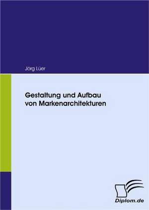 Gestaltung Und Aufbau Von Markenarchitekturen: Mirror and Antagonist of His Time de Jörg Lüer