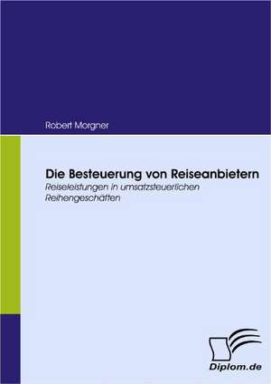 Die Besteuerung Von Reiseanbietern: Eine Herausforderung Fur Die Wirtschaft de Robert Morgner