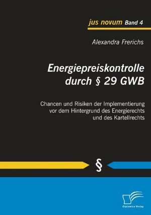 Energiepreiskontrolle Durch 29 Gwb: Chancen Und Risiken Der Implementierung VOR Dem Hintergrund Des Energierechts Und Des Kartellrechts de Alexandra Frerichs