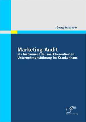 Marketing-Audit ALS Instrument Der Marktorientierten Unternehmensf Hrung Im Krankenhaus: Ein Kreatives Medium Fur Mobile Endger Te de Georg Brabänder