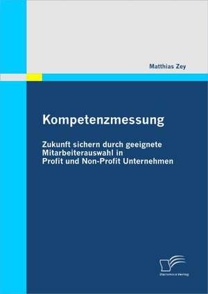 Kompetenzmessung: Zukunft Sichern Durch Geeignete Mitarbeiterauswahl in Profit Und Non-Profit Unternehmen de Matthias Zey