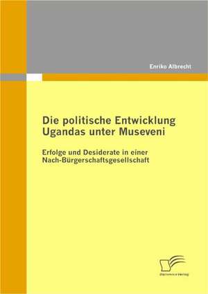 Die Politische Entwicklung Ugandas Unter Museveni: Eine Empirische Studie Am Beispiel Automobildesign de Enriko Albrecht