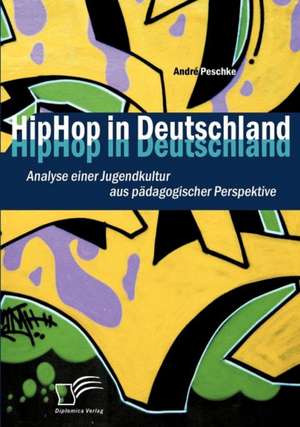 Hiphop in Deutschland: Analyse Einer Jugendkultur Aus P Dagogischer Perspektive de André Peschke