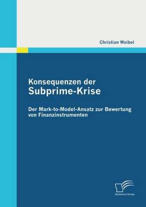 Konsequenzen Der Subprime-Krise: Der Mark-To-Model-Ansatz Zur Bewertung Von Finanzinstrumenten de Christian Waibel