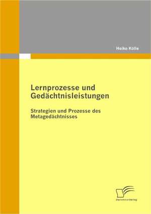 Lernprozesse Und Gedachtnisleistungen: Strategien Und Prozesse Des Metagedachtnisses de Heiko Kölle