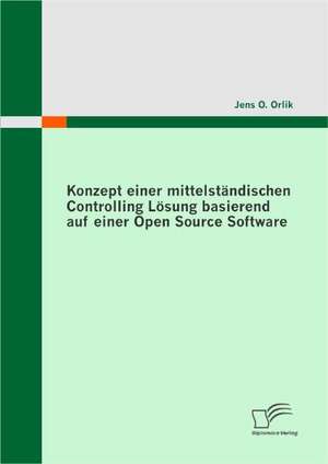 Konzept Einer Mittelstandischen Controlling Losung Basierend Auf Einer Open Source Software: Technologie, Anwendung, Chancen & Risiken de Jens O. Orlik