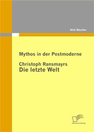 Mythos in Der Postmoderne: Christoph Ransmayrs Die Letzte Welt de Nick Büscher