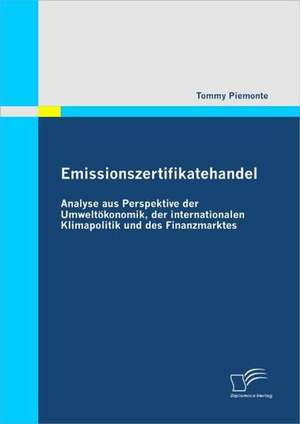 Emissionszertifikatehandel: Analyse Aus Perspektive Der Umweltokonomik, Der Internationalen Klimapolitik Und Des Finanzmarktes de Tommy Piemonte