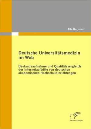 Deutsche Universit Tsmedizin Im Web: Bestandsaufnahme Und Qualit Tsvergleich Der Internetauftritte Von Deutschen Akademischen Hochschuleinrichtungen de Alla Gurjanov