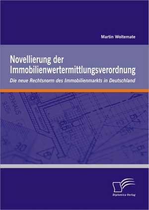 Novellierung Der Immobilienwertermittlungsverordnung: Die Neue Rechtsnorm Des Immobilienmarkts in Deutschland de Martin Woltemate