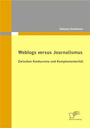 Weblogs Versus Journalismus: Zwischen Konkurrenz Und Komplementarit T de Stefanie Stradmann