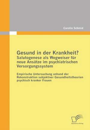 Gesund in Der Krankheit? Salutogenese ALS Wegweiser Fur Neue Ansatze Im Psychiatrischen Versorgungssystem: PR Vention Und Therapie Von Bergewicht Und Adipositas de Carolin Schmid