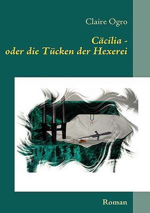 Cäcilia - oder die Tücken der Hexerei de Claire Ogro