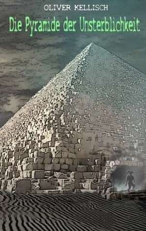 Die Pyramide der Unsterblichkeit de Oliver Kellisch