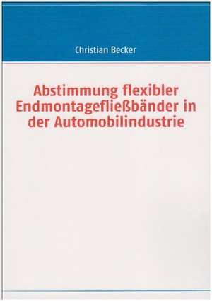 Abstimmung flexibler Endmontagefließbänder in der Automobilindustrie de Christian Becker