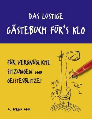 Das lustige Gästebuch für's Klo - für vergnügliche Sitzungen und Geistesblitze de A. Bernd Abel