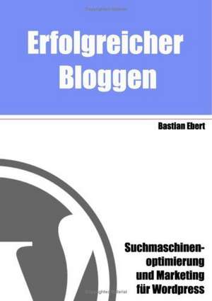 Erfolgreicher Bloggen de Bastian Ebert