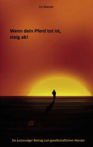 Wenn dein Pferd tot ist, steig ab! de Iris Glanzer