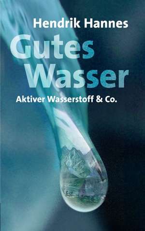 Gutes Wasser - Aktiver Wasserstoff & Co de Hendrik Hannes