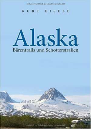 Alaska: Bärentrails und Schotterstraßen de Kurt Eisele