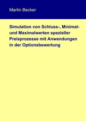 Simulation von Schluss-, Minimal- und Maximalwerten spezieller Preisprozesse mit Anwendungen in der Optionsbewertung de Martin Becker