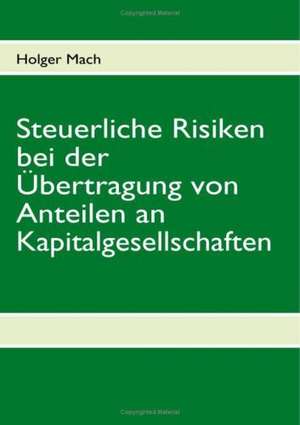 Steuerliche Risiken bei der Übertragung von Anteilen an Kapitalgesellschaften de Holger Mach