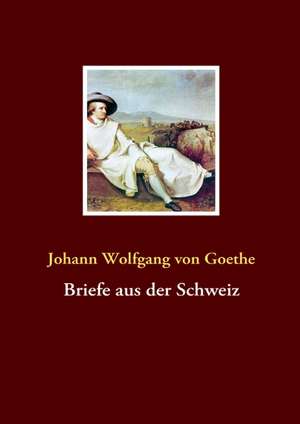 Briefe aus der Schweiz de Johann Wolfgang von Goethe