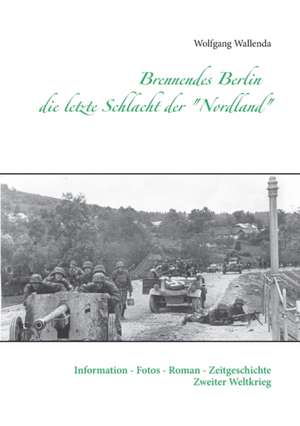 Brennendes Berlin - die letzte Schlacht der "Nordland" de Wolfgang Wallenda