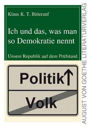 Ich und das, was man so Demokratie nennt de Klaus K. T. Bitterauf