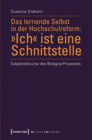 Das lernende Selbst in der Hochschulreform: »Ich« ist eine Schnittstelle de Susanne Draheim