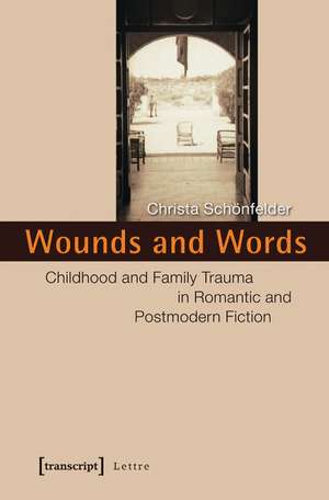 Wounds and Words: Childhood and Family Trauma in Romantic and Postmodern Fiction de Christa Schnfelder