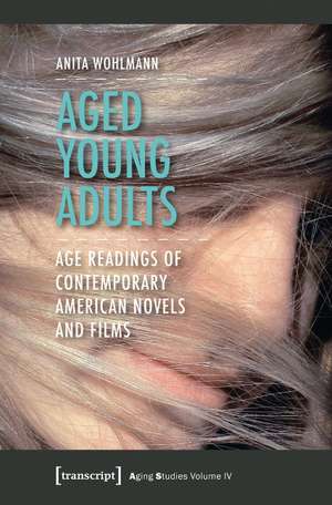 Aged Young Adults: Age Readings of Contemporary American Novels and Films de Anita Wohlmann PhD