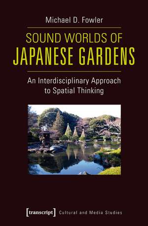 Sound Worlds of Japanese Gardens: An Interdisciplinary Approach to Spatial Thinking de Michael D. Fowler