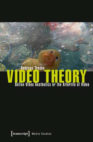 Video Theory: Online Video Aesthetics or the Afterlife of Video de Andreas Treske