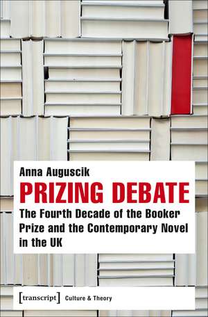Prizing Debate: The Fourth Decade of the Booker Prize and the Contemporary Novel in the UK de Anna Auguscik
